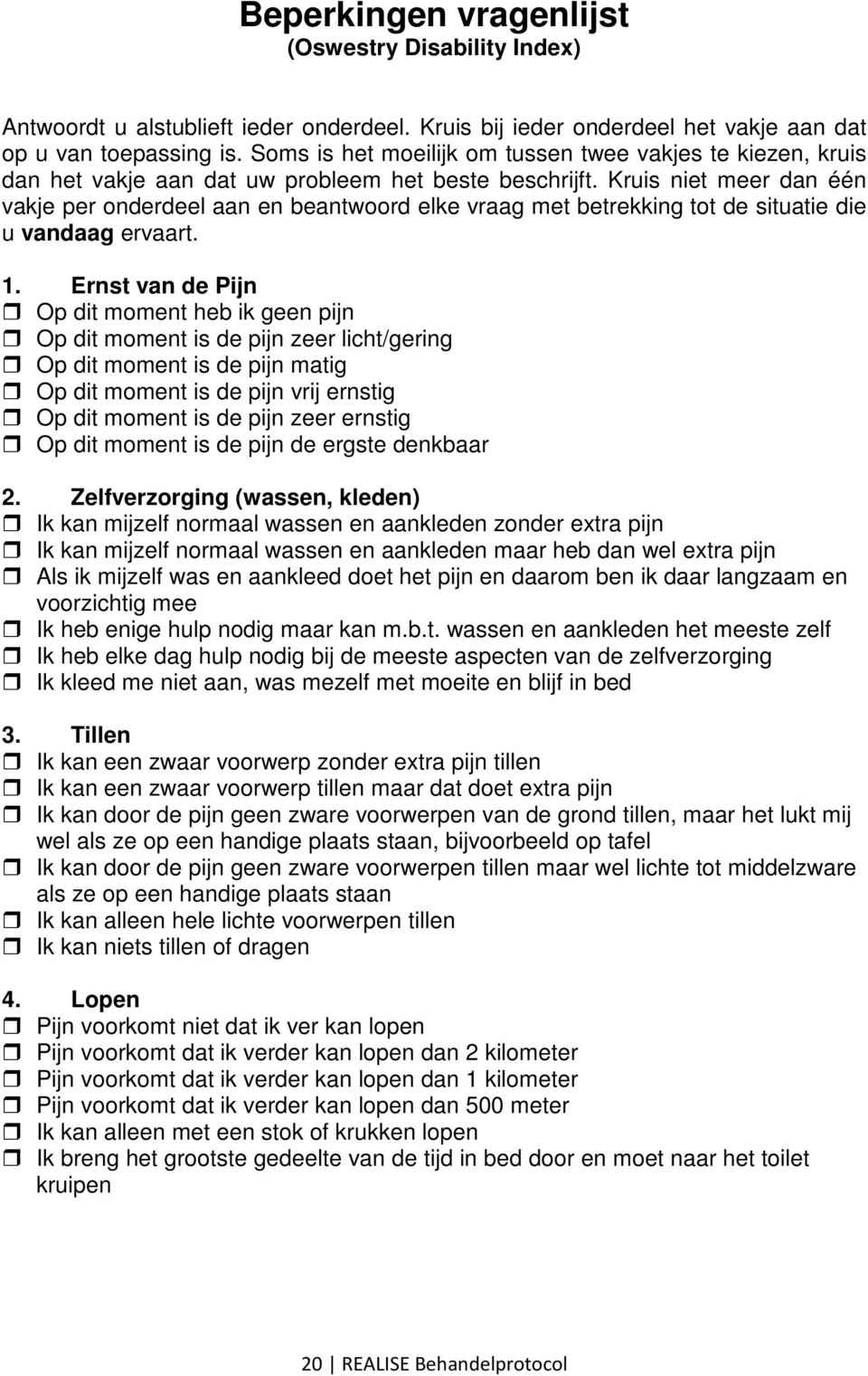 Kruis niet meer dan één vakje per onderdeel aan en beantwoord elke vraag met betrekking tot de situatie die u vandaag ervaart. 1.