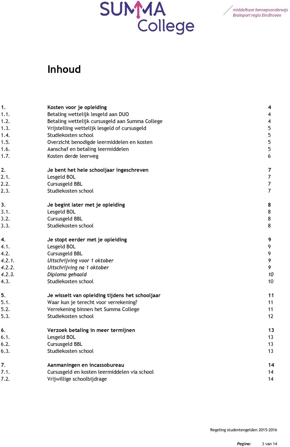 3. Studiekosten school 7 3. Je begint later met je opleiding 8 3.1. Lesgeld BOL 8 3.2. Cursusgeld BBL 8 3.3. Studiekosten school 8 4. Je stopt eerder met je opleiding 9 4.1. Lesgeld BOL 9 4.2. Cursusgeld BBL 9 4.