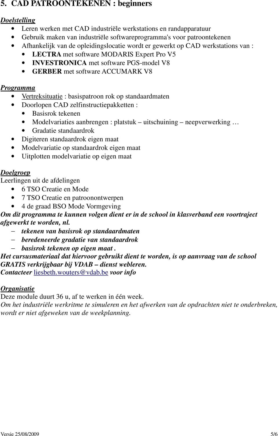 basispatroon rok op standaardmaten Doorlopen CAD zelfinstructiepakketten : Basisrok tekenen Modelvariaties aanbrengen : platstuk uitschuining neepverwerking Gradatie standaardrok Digiteren