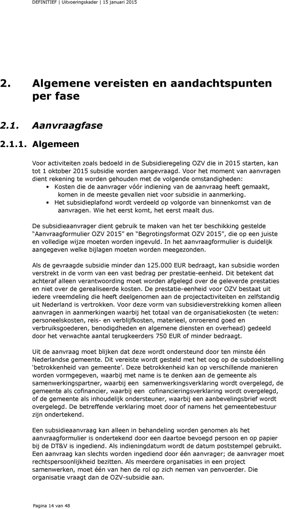 voor subsidie in aanmerking. Het subsidieplafond wordt verdeeld op volgorde van binnenkomst van de aanvragen. Wie het eerst komt, het eerst maalt dus.