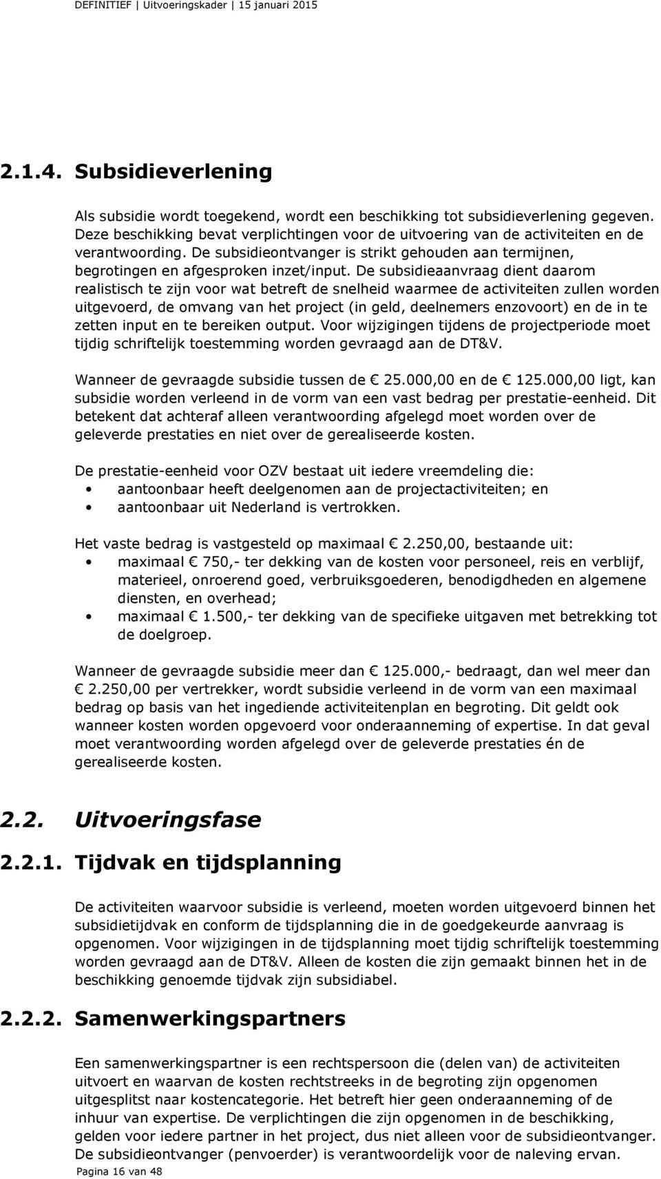 De subsidieaanvraag dient daarom realistisch te zijn voor wat betreft de snelheid waarmee de activiteiten zullen worden uitgevoerd, de omvang van het project (in geld, deelnemers enzovoort) en de in