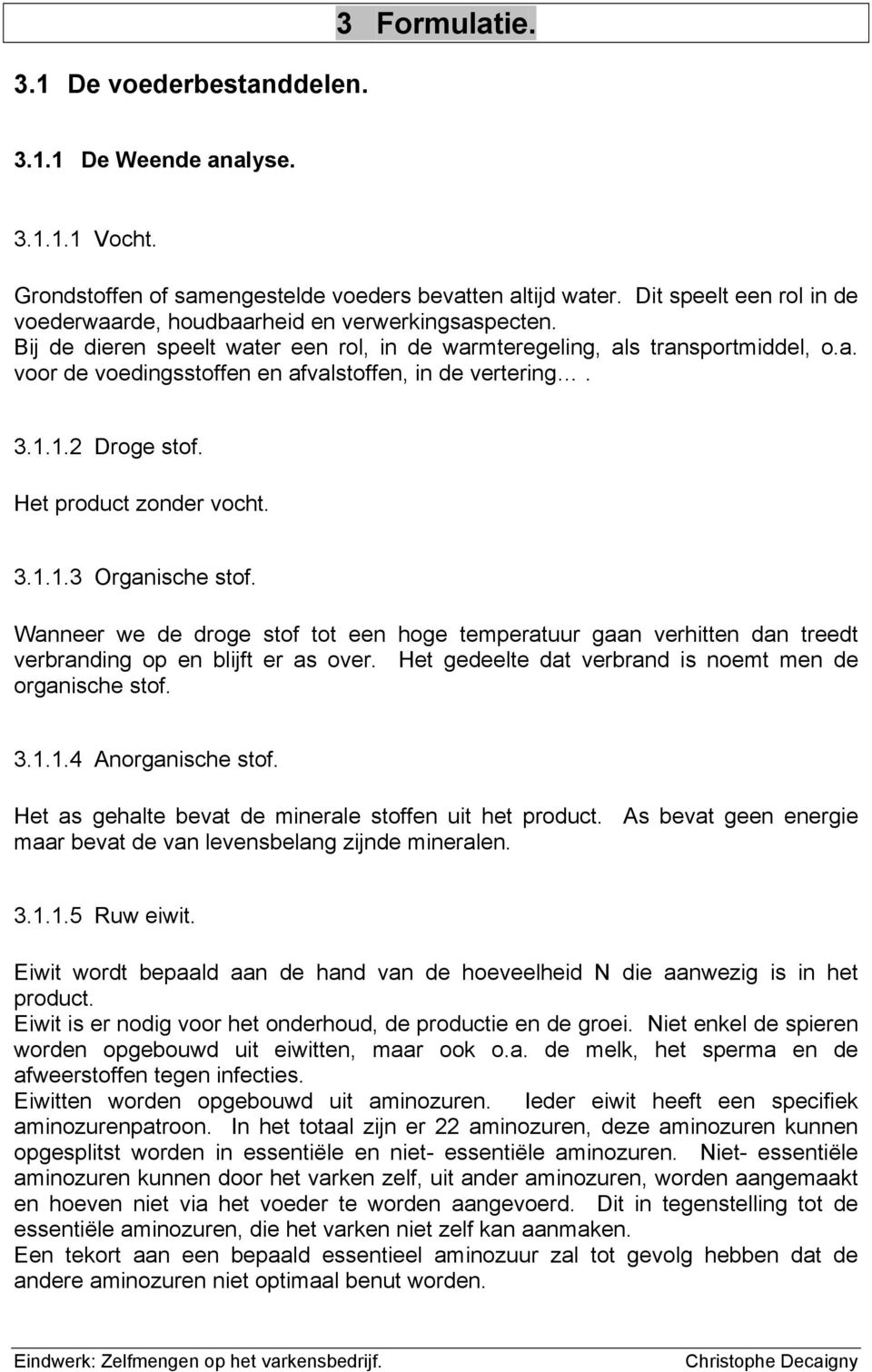 3.1.1.2 Droge stof. Het product zonder vocht. 3.1.1.3 Organische stof. Wanneer we de droge stof tot een hoge temperatuur gaan verhitten dan treedt verbranding op en blijft er as over.