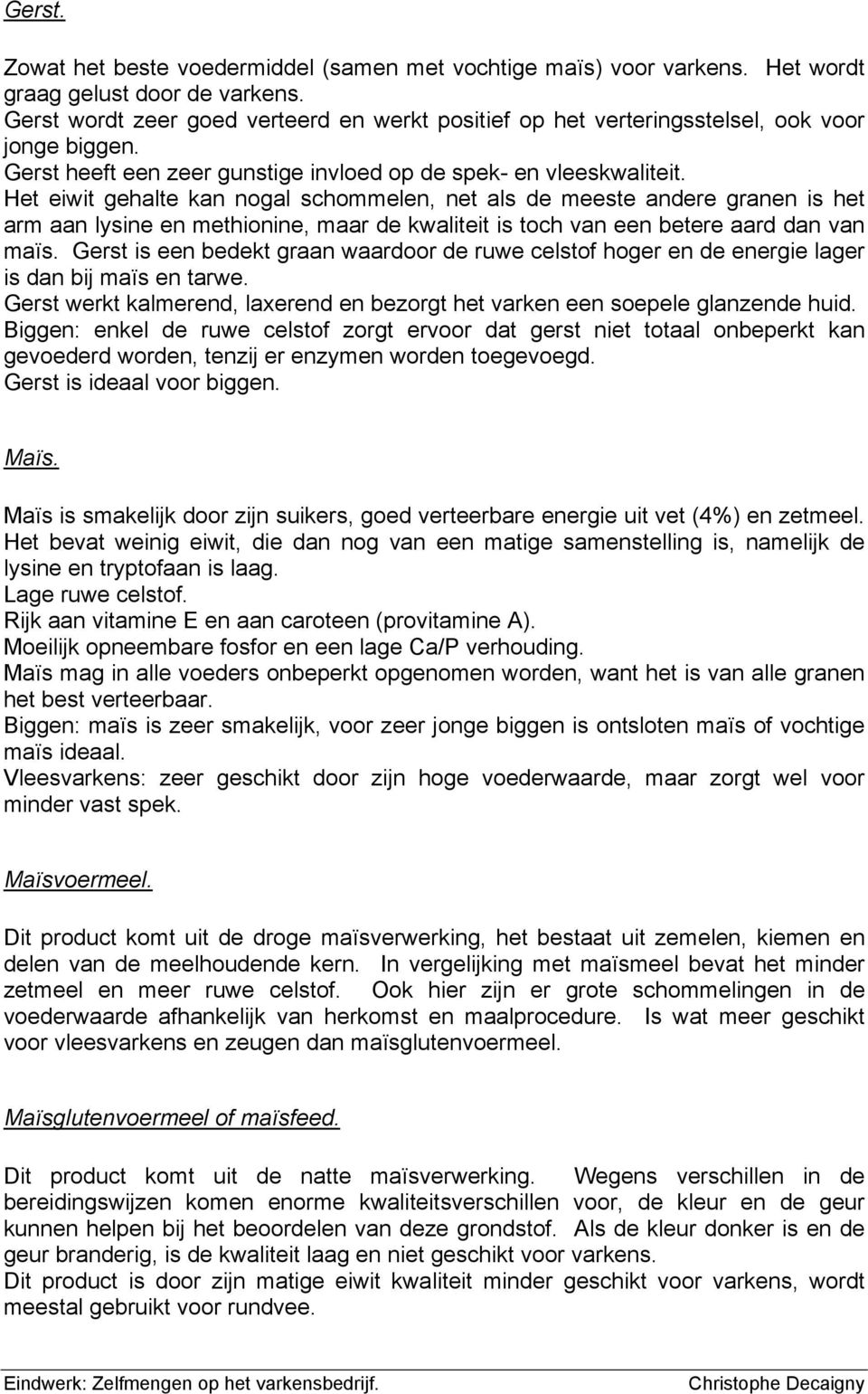 Het eiwit gehalte kan nogal schommelen, net als de meeste andere granen is het arm aan lysine en methionine, maar de kwaliteit is toch van een betere aard dan van maïs.