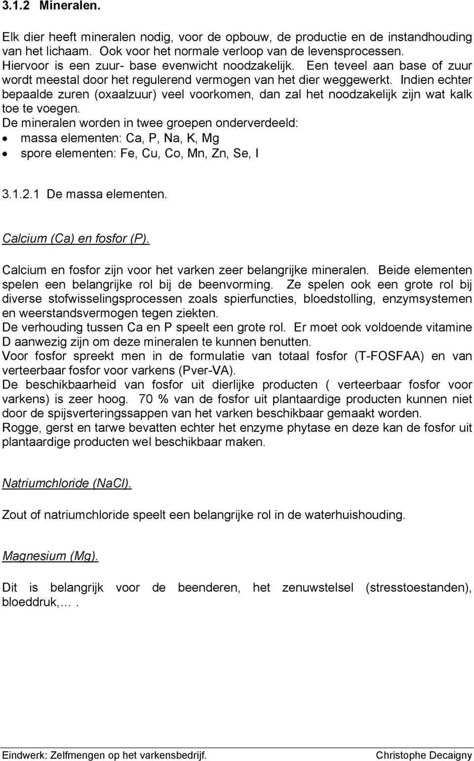 Indien echter bepaalde zuren (oxaalzuur) veel voorkomen, dan zal het noodzakelijk zijn wat kalk toe te voegen.