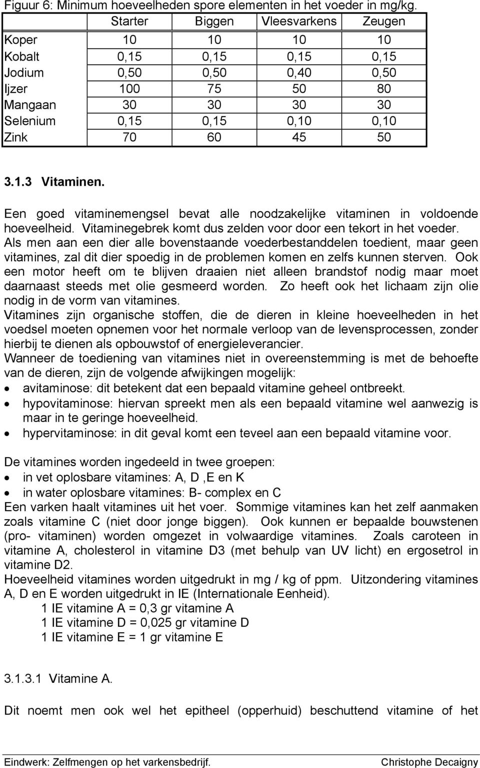 Een goed vitaminemengsel bevat alle noodzakelijke vitaminen in voldoende hoeveelheid. Vitaminegebrek komt dus zelden voor door een tekort in het voeder.