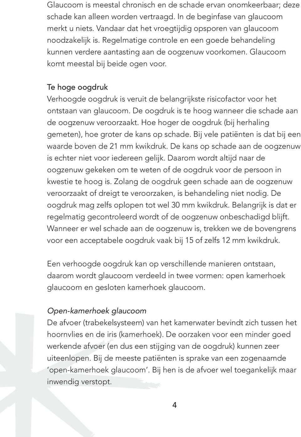 Glaucoom komt meestal bij beide ogen voor. Te hoge oogdruk Verhoogde oogdruk is veruit de belangrijkste risicofactor voor het ontstaan van glaucoom.