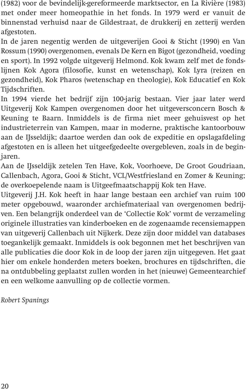 In de jaren negentig werden de uitgeverijen Gooi & Sticht (1990) en Van Rossum (1990) overgenomen, evenals De Kern en Bigot (gezondheid, voeding en sport). In 1992 volgde uitgeverij Helmond.