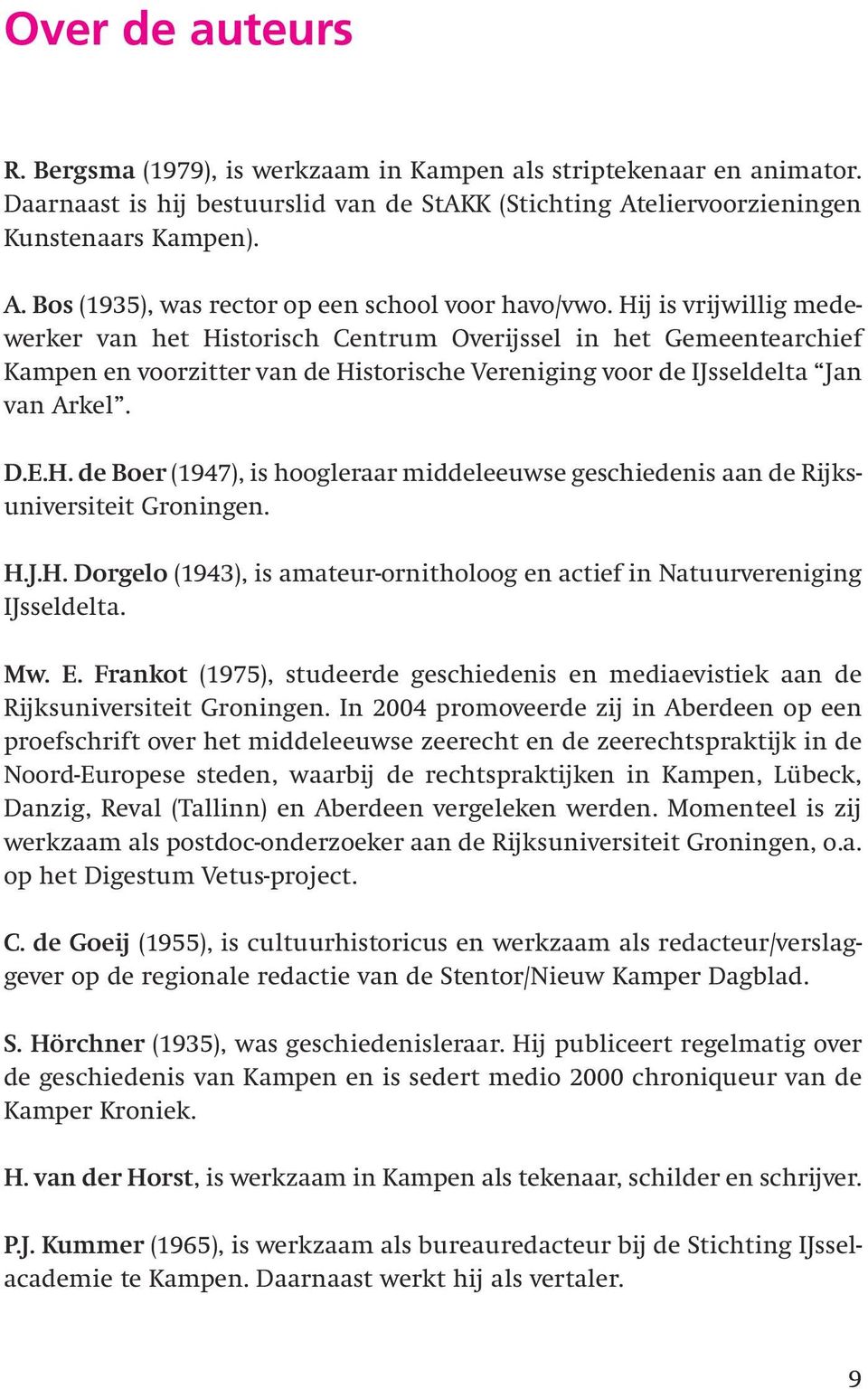 H.J.H. Dorgelo (1943), is amateur-ornitholoog en actief in Natuurvereniging IJsseldelta. Mw. E. Frankot (1975), studeerde geschiedenis en mediaevistiek aan de Rijksuniversiteit Groningen.