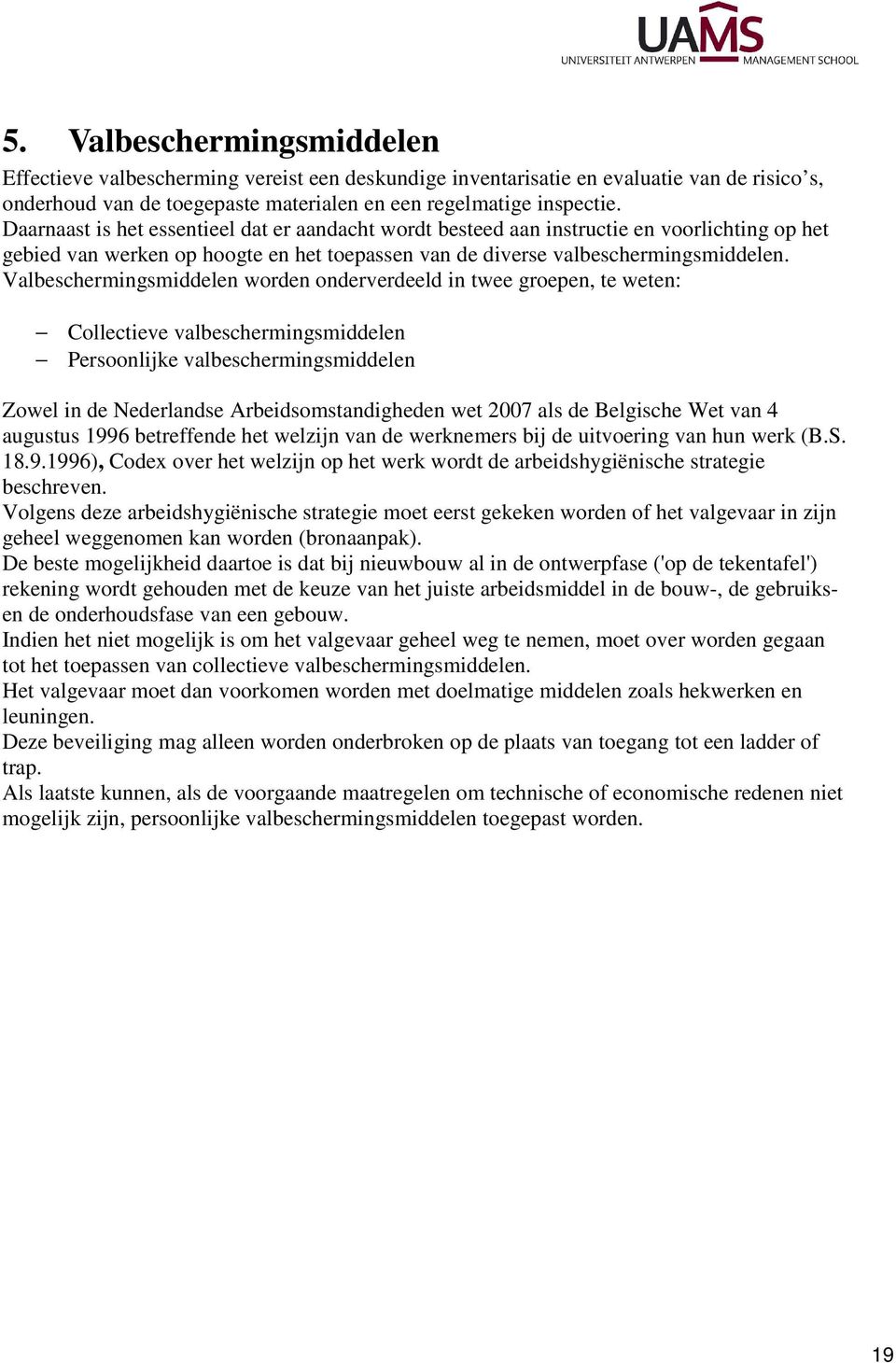 Valbeschermingsmiddelen worden onderverdeeld in twee groepen, te weten: Collectieve valbeschermingsmiddelen Persoonlijke valbeschermingsmiddelen Zowel in de Nederlandse Arbeidsomstandigheden wet 2007