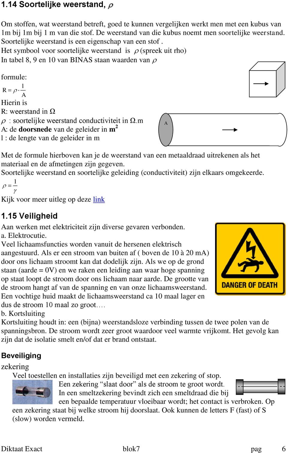 Het symbool voor soortelijke weerstand is (spreek uit rho) In tabel 8, 9 en 10 van BINS staan waarden van formule: l R Hierin is R: weerstand in Ω : soortelijke weerstand conductiviteit in Ω.