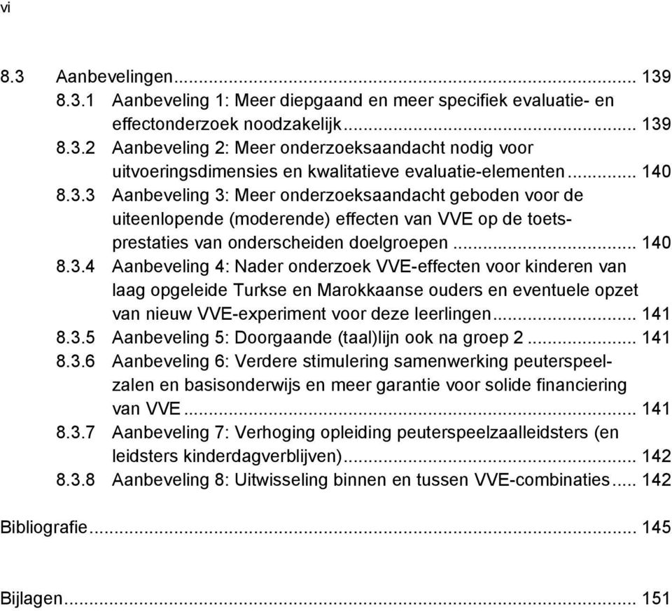 .. 141 8.3.5 Aanbeveling 5: Doorgaande (taal)lijn ook na groep 2... 141 8.3.6 Aanbeveling 6: Verdere stimulering samenwerking peuterspeelzalen en basisonderwijs en meer garantie voor solide financiering van VVE.