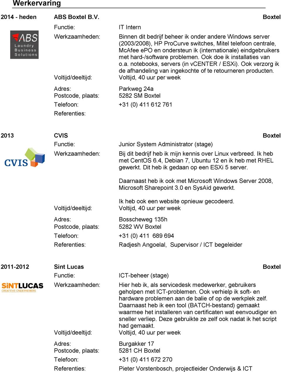 eindgebruikers met hard-/software problemen. Ook doe ik installaties van o.a. notebooks, servers (in vcenter / ESXi). Ook verzorg ik de afhandeling van ingekochte of te retourneren producten.