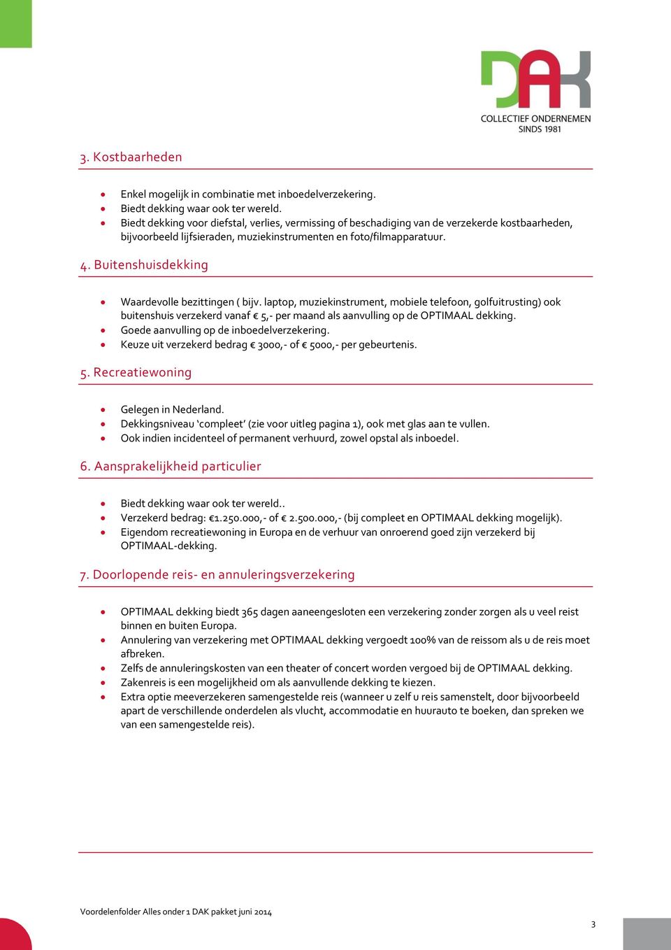 Buitenshuisdekking Waardevolle bezittingen ( bijv. laptop, muziekinstrument, mobiele telefoon, golfuitrusting) ook buitenshuis verzekerd vanaf 5,- per maand als aanvulling op de OPTIMAAL dekking.