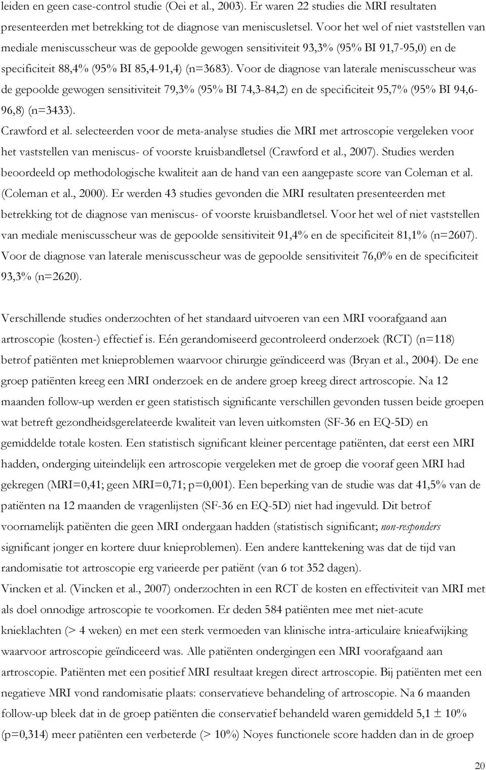 Voor de diagnose van laterale meniscusscheur was de gepoolde gewogen sensitiviteit 79,3% (95% BI 74,3-84,2) en de specificiteit 95,7% (95% BI 94,6-96,8) (n=3433). Crawford et al.