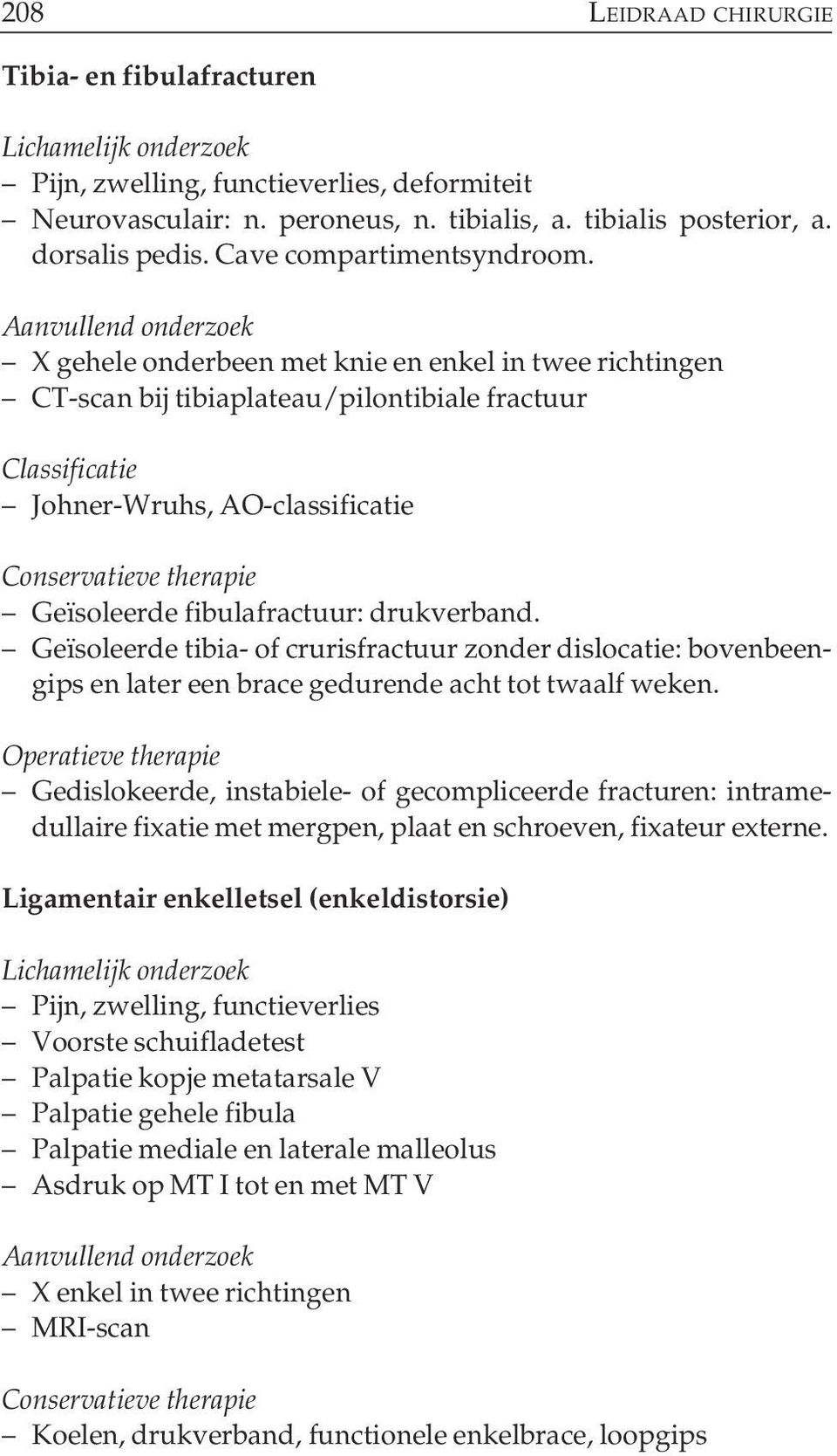 X gehele onderbeen met knie en enkel in twee richtingen CT-scan bij tibiaplateau/pilontibiale fractuur Johner-Wruhs, AO-classificatie Geïsoleerde fibulafractuur: drukverband.