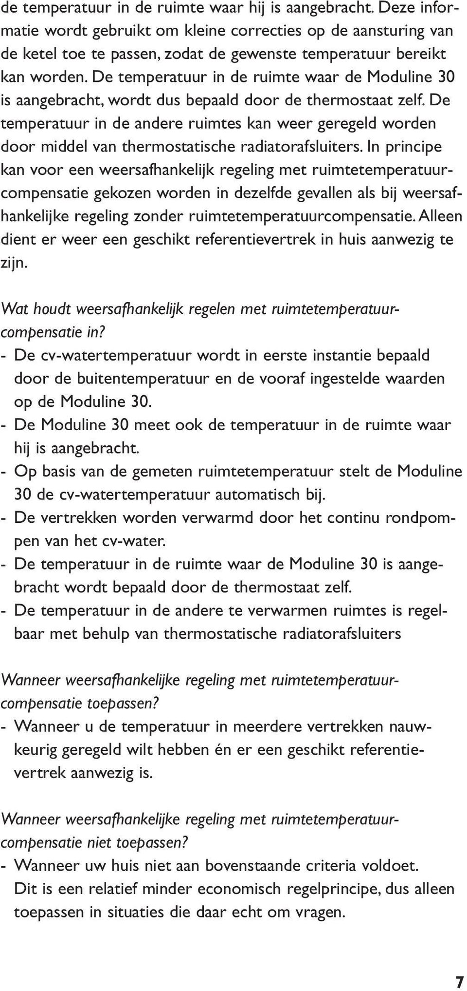 De temperatuur in de andere ruimtes kan weer geregeld worden door middel van thermostatische radiatorafsluiters.