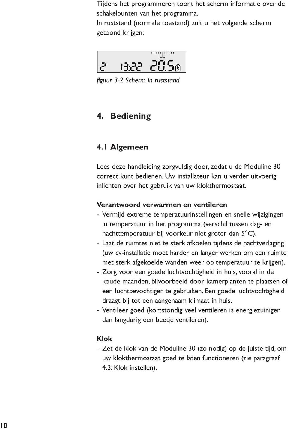 1 Algemeen Lees deze handleiding zorgvuldig door, zodat u de Moduline 30 correct kunt bedienen. Uw installateur kan u verder uitvoerig inlichten over het gebruik van uw klokthermostaat.