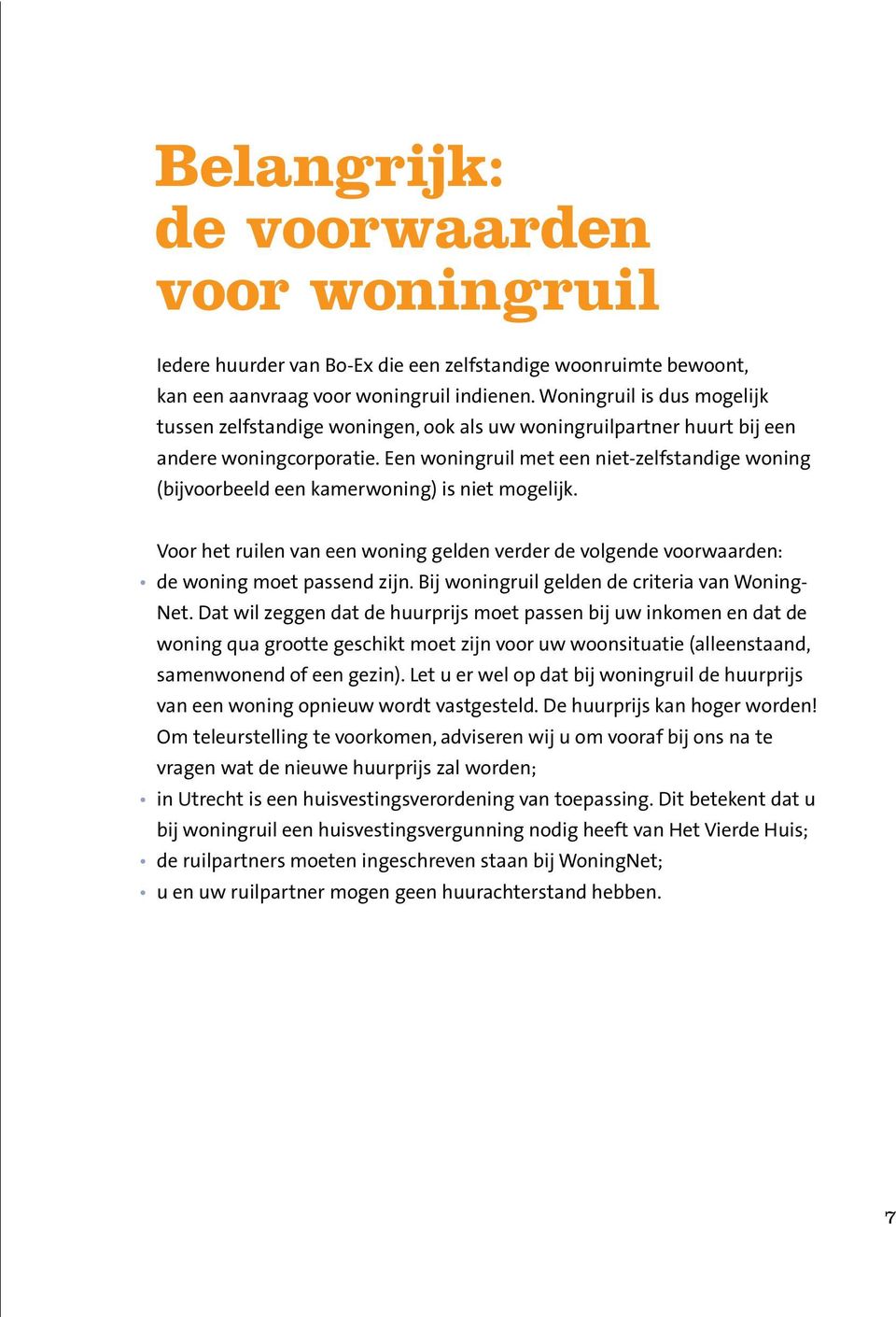 Een woningruil met een niet-zelfstandige woning (bijvoorbeeld een kamerwoning) is niet mogelijk. Voor het ruilen van een woning gelden verder de volgende voorwaarden: de woning moet passend zijn.