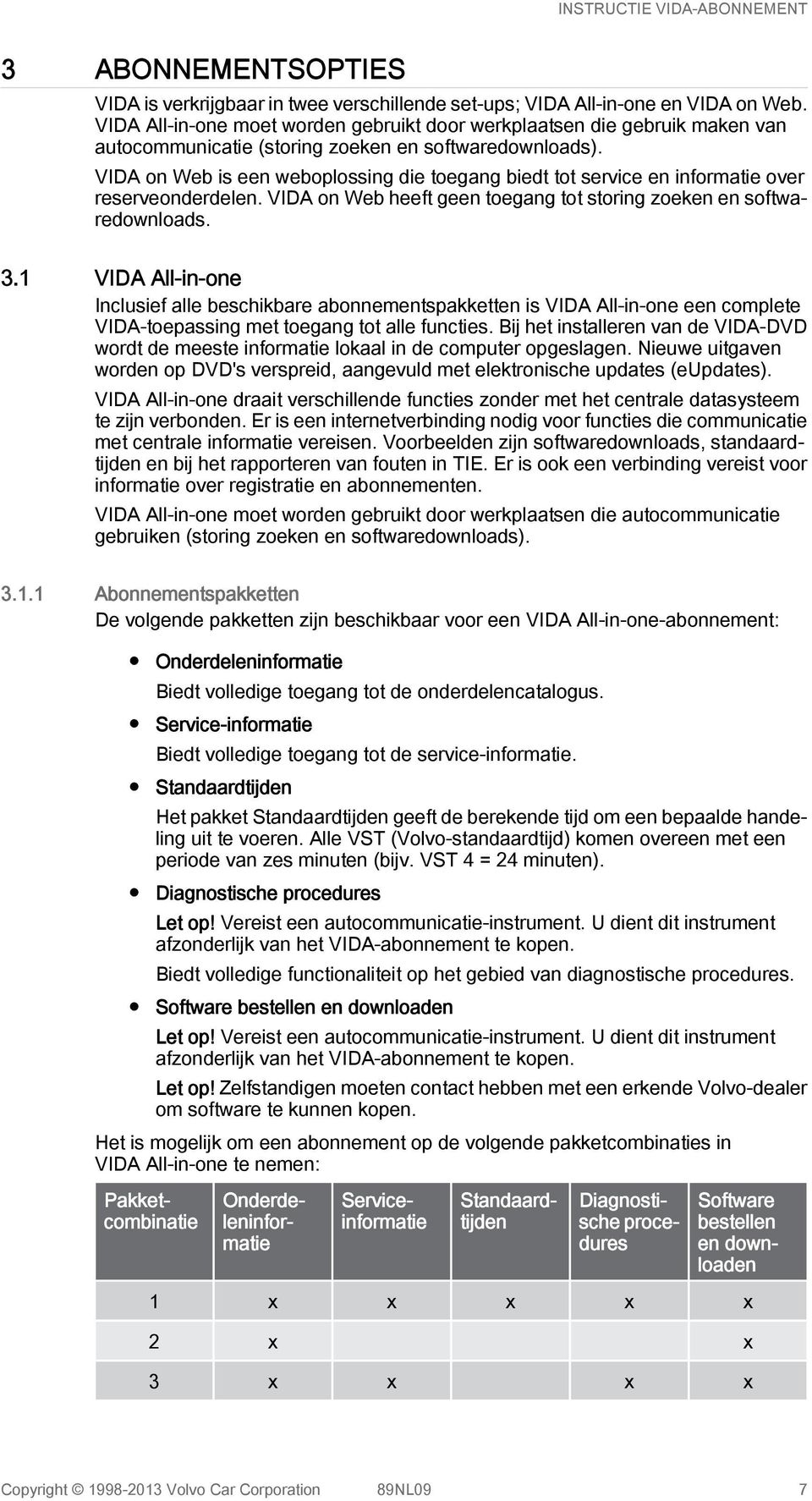 VIDA on Web is een weboplossing die toegang biedt tot service en informatie over reserveonderdelen. VIDA on Web heeft geen toegang tot storing zoeken en softwaredownloads. 3.