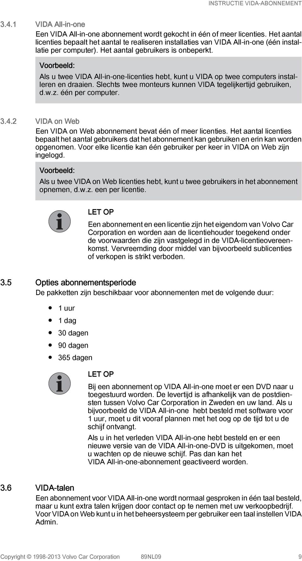 Voorbeeld: Als u twee VIDA All-in-one-licenties hebt, kunt u VIDA op twee computers installeren en draaien. Slechts twee monteurs kunnen VIDA tegelijkertijd gebruiken, d.w.z. één per computer. 3.4.