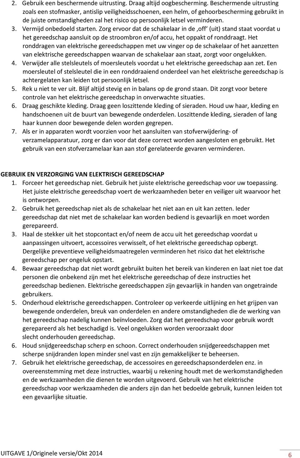 Vermijd onbedoeld starten. Zorg ervoor dat de schakelaar in de off (uit) stand staat voordat u het gereedschap aansluit op de stroombron en/of accu, het oppakt of ronddraagt.