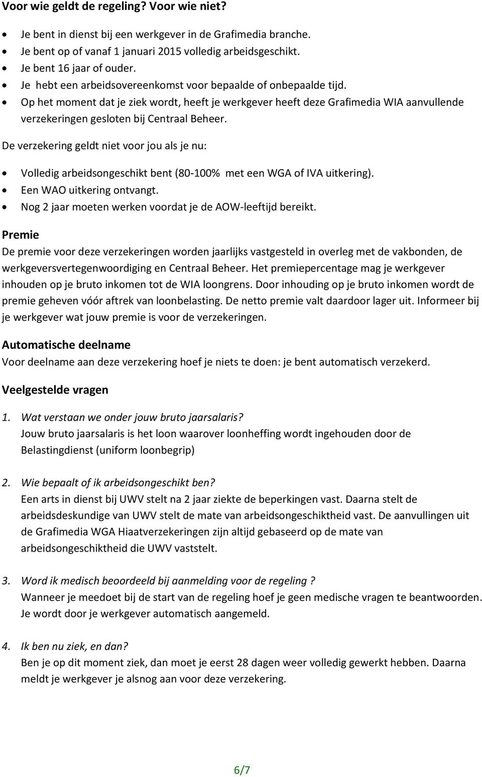 De verzekering geldt niet voor jou als je nu: Volledig arbeidsongeschikt bent (80-100% met een WGA of IVA uitkering). Een WAO uitkering ontvangt.