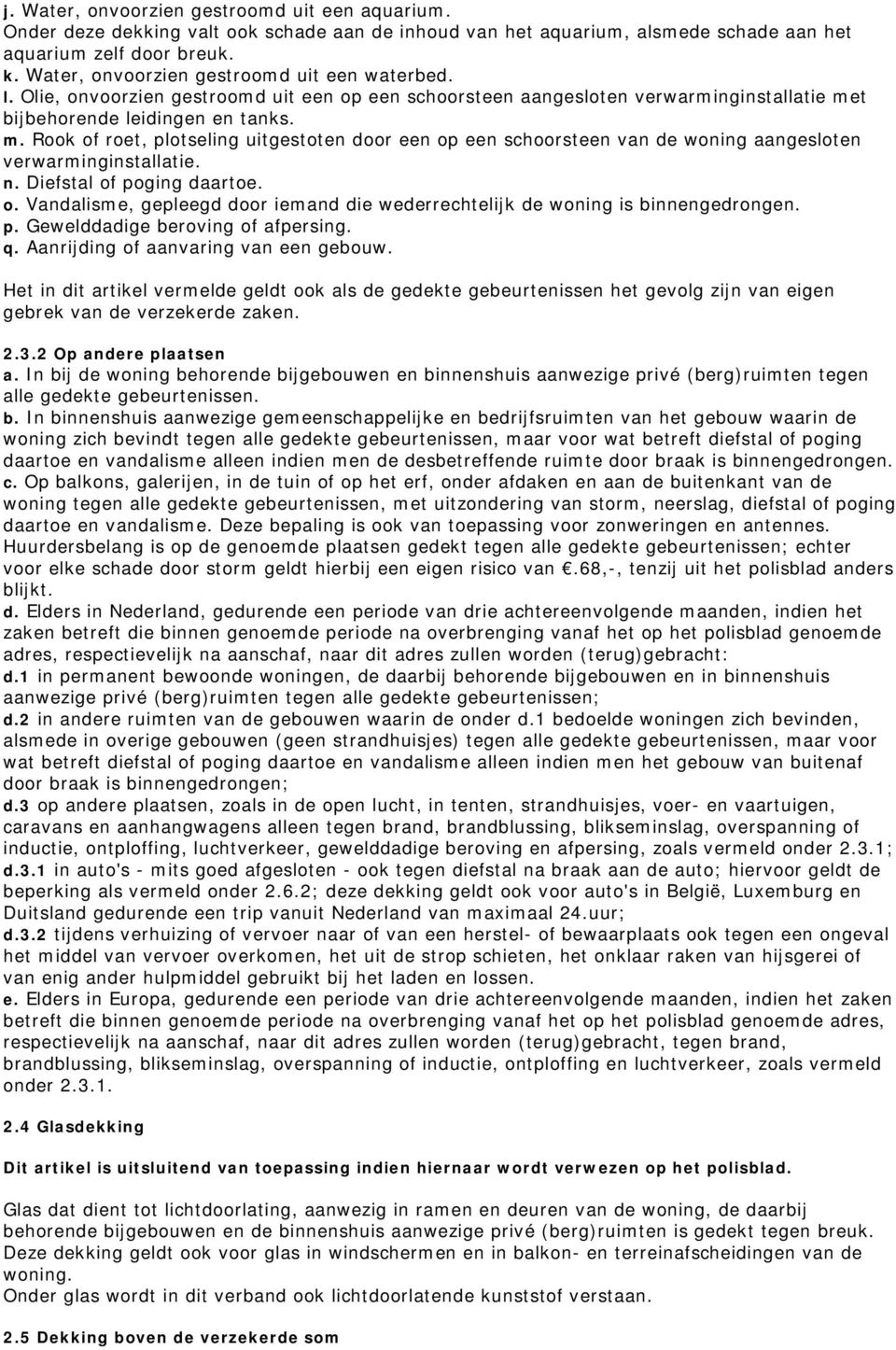 t bijbehorende leidingen en tanks. m. Rook of roet, plotseling uitgestoten door een op een schoorsteen van de woning aangesloten verwarminginstallatie. n. Diefstal of poging daartoe. o. Vandalisme, gepleegd door iemand die wederrechtelijk de woning is binnengedrongen.