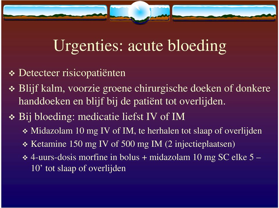 Bij bloeding: medicatie liefst IV of IM Midazolam 10 mg IV of IM, te herhalen tot slaap of