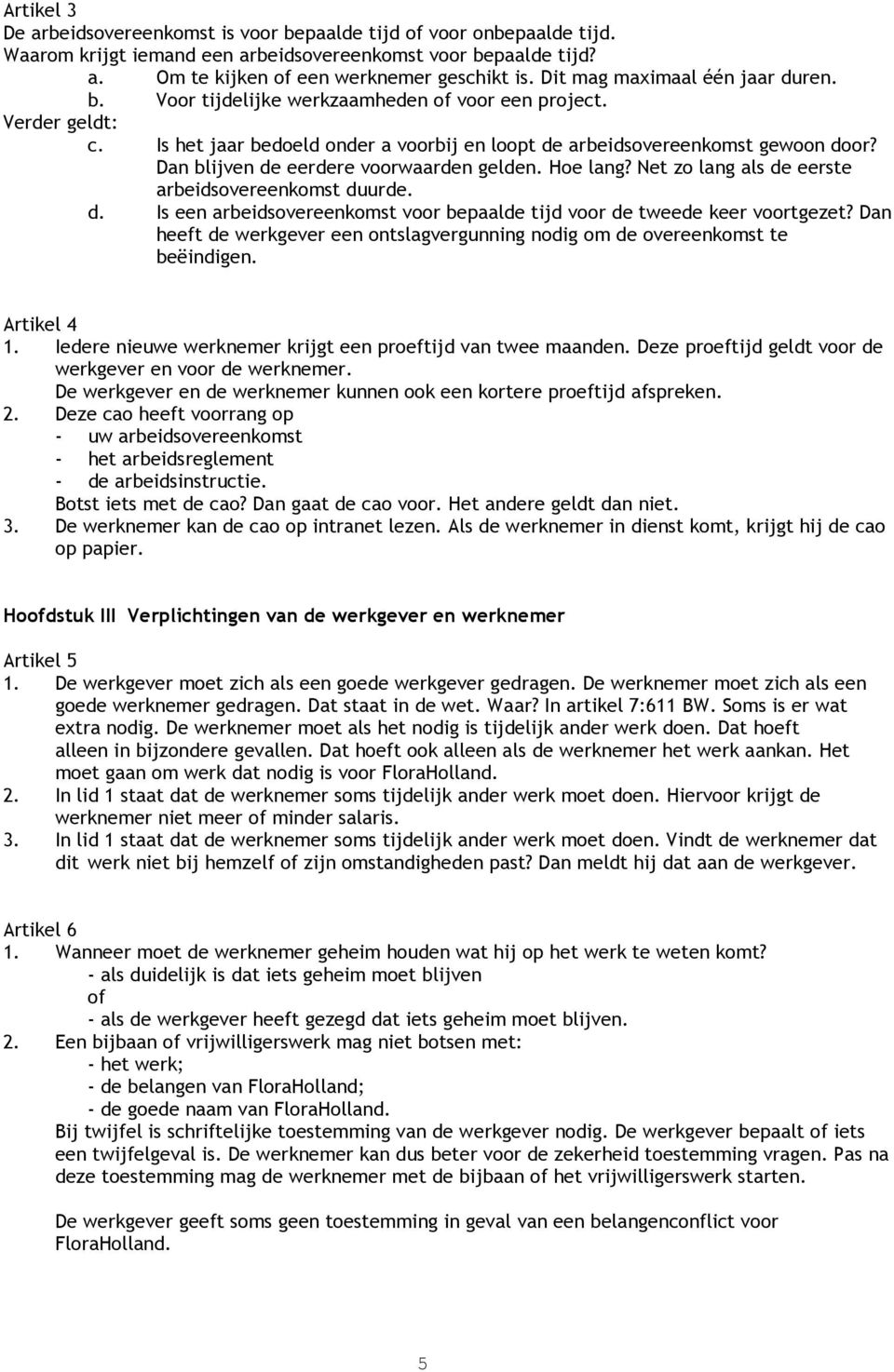 Dan blijven de eerdere voorwaarden gelden. Hoe lang? Net zo lang als de eerste arbeidsovereenkomst duurde. d. Is een arbeidsovereenkomst voor bepaalde tijd voor de tweede keer voortgezet?