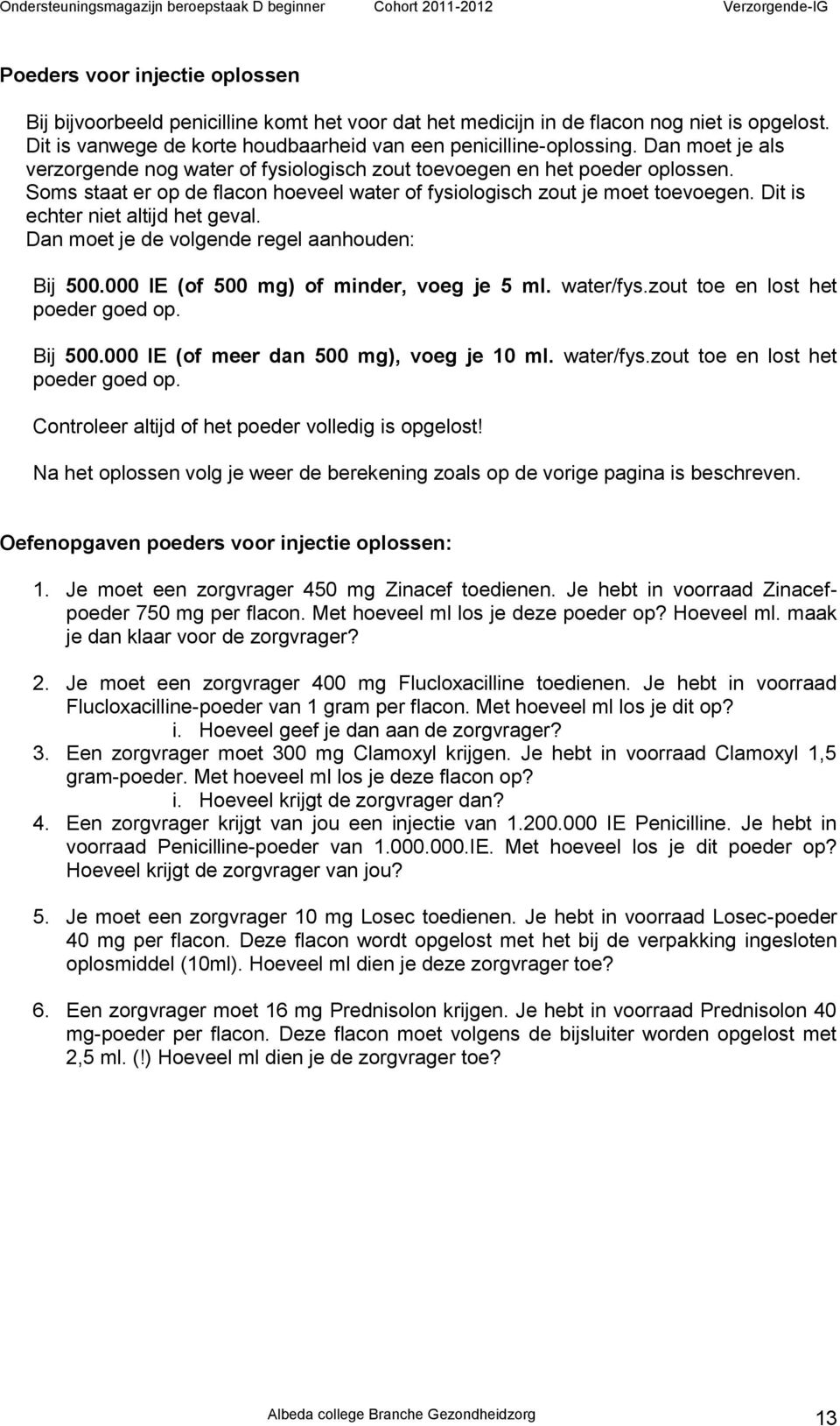 Dit is echter niet altijd het geval. Dan moet je de volgende regel aanhouden: Bij 500.000 IE (of 500 mg) of minder, voeg je 5 ml. water/fys.zout toe en lost het poeder goed op. Bij 500.000 IE (of meer dan 500 mg), voeg je 10 ml.