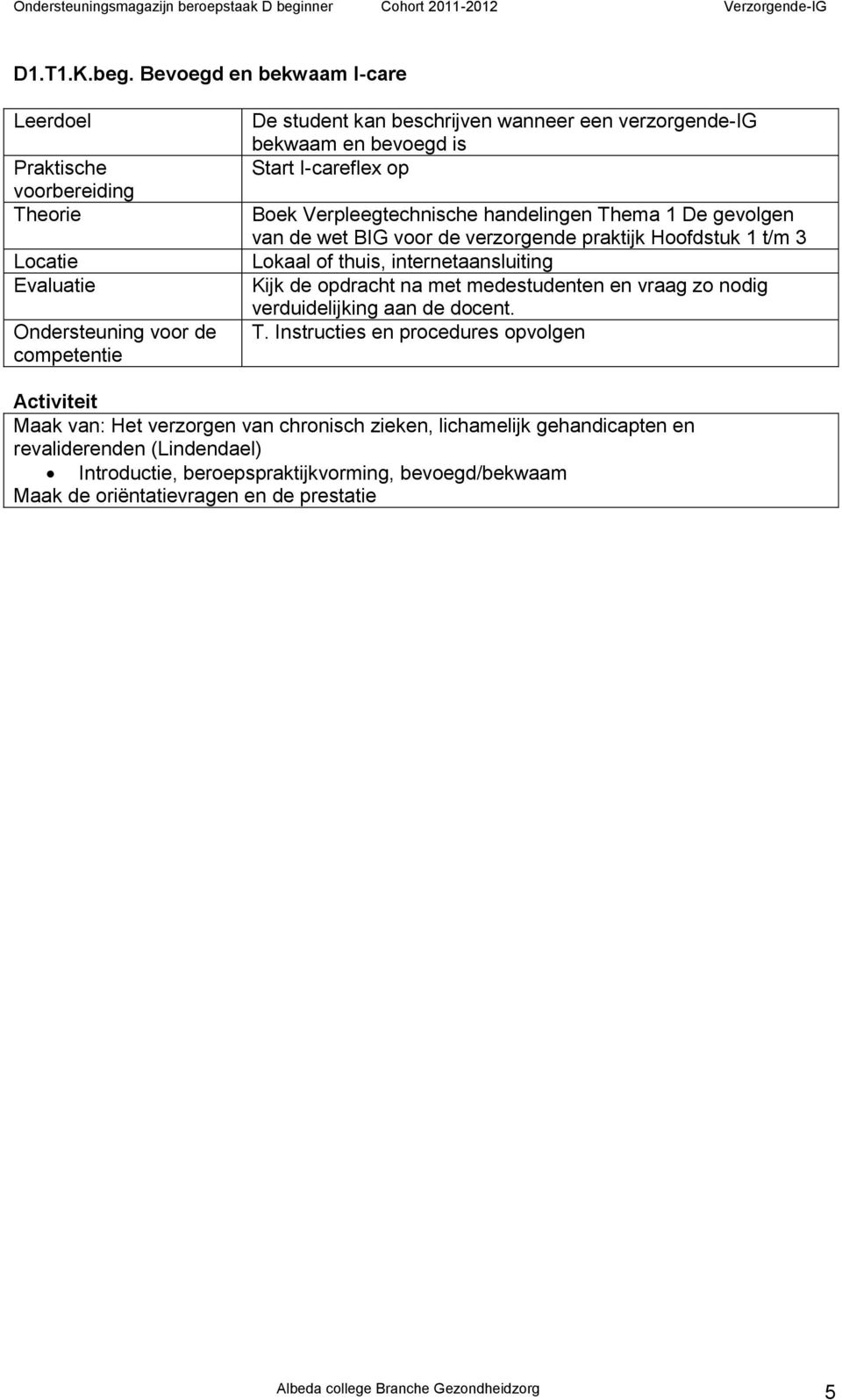 Verpleegtechnische handelingen Thema 1 De gevolgen van de wet BIG voor de verzorgende praktijk Hoofdstuk 1 t/m 3 Lokaal of thuis, internetaansluiting Kijk de opdracht