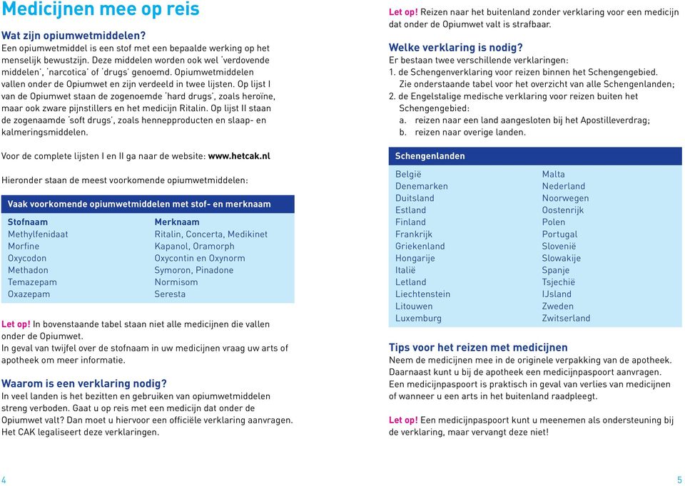 Op lijst I van de Opiumwet staan de zogenoemde hard drugs, zoals heroïne, maar ook zware pijnstillers en het medicijn Ritalin.