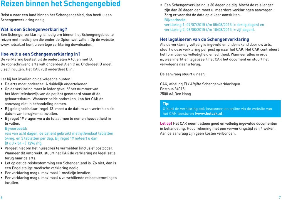 Hoe vult u een Schengenverklaring in? De verklaring bestaat uit de onderdelen A tot en met D. De voorschrijvend arts vult onderdeel A en C in. Onderdeel B moet u zelf invullen.