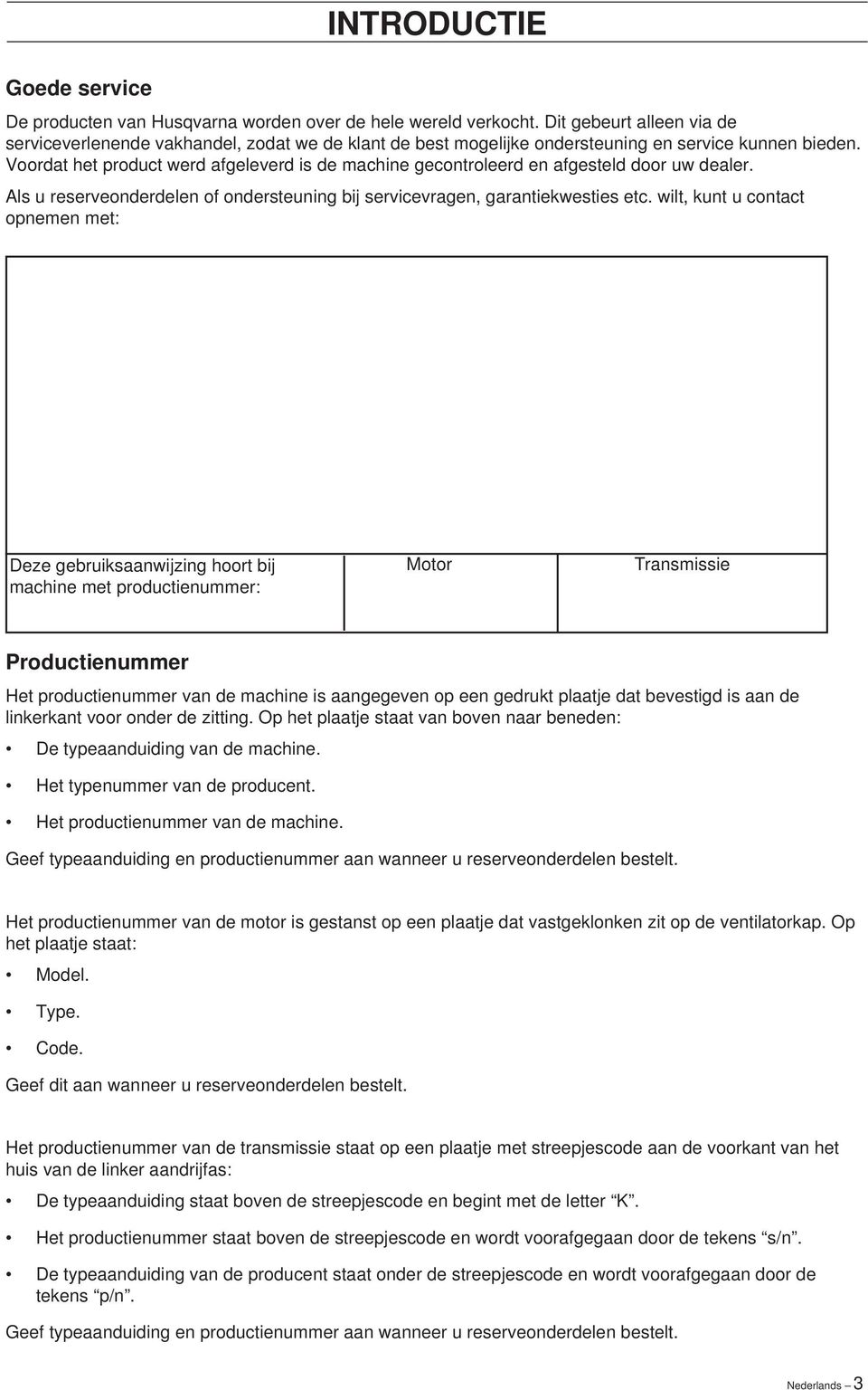 Voordat het product werd afgeleverd is de machine gecontroleerd en afgesteld door uw dealer. Als u reserveonderdelen of ondersteuning bij servicevragen, garantiekwesties etc.