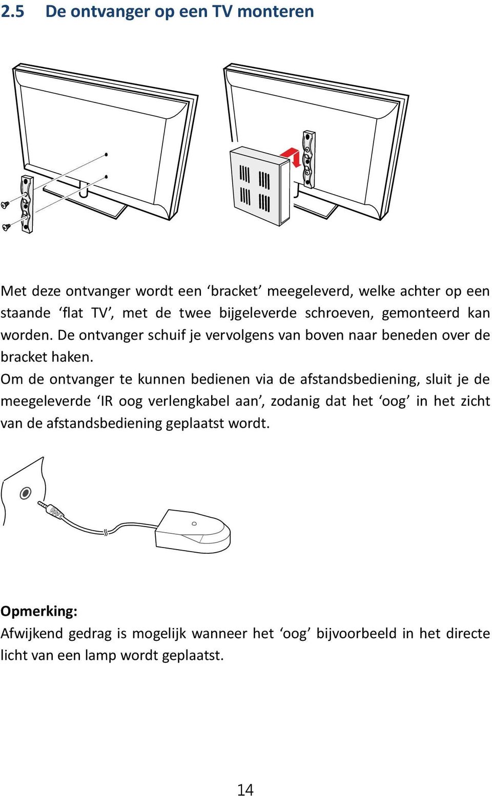 Om de ontvanger te kunnen bedienen via de afstandsbediening, sluit je de meegeleverde IR oog verlengkabel aan, zodanig dat het oog in het