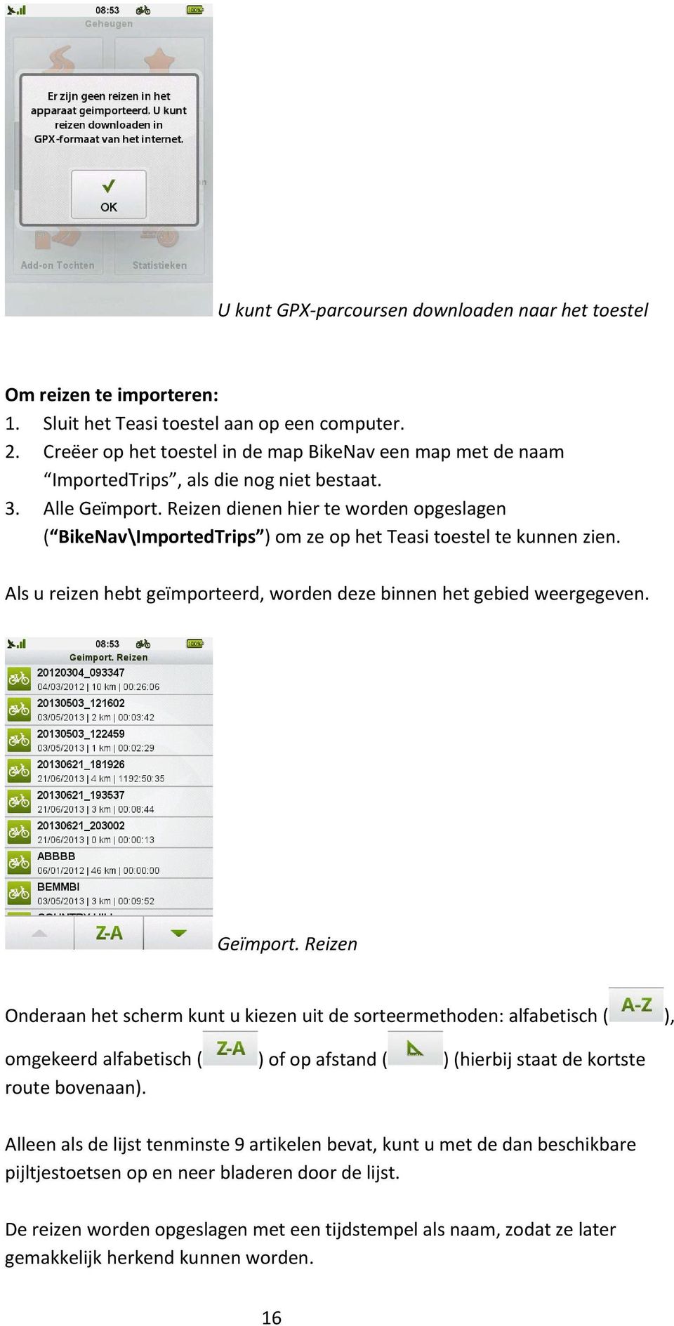 Reizen dienen hier te worden opgeslagen ( BikeNav\ImportedTrips ) om ze op het Teasi toestel te kunnen zien. Als u reizen hebt geïmporteerd, worden deze binnen het gebied weergegeven. Geïmport.