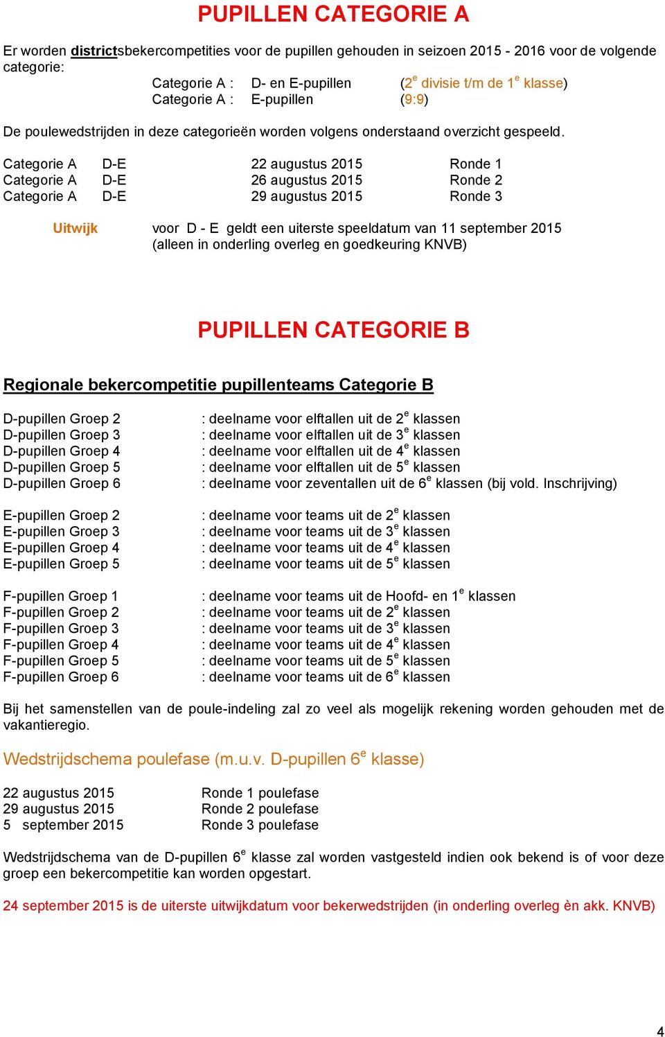 Categorie A D-E 22 augustus 2015 Ronde 1 Categorie A D-E 26 augustus 2015 Ronde 2 Categorie A D-E 29 augustus 2015 Ronde 3 Uitwijk voor D - E geldt een uiterste speeldatum van 11 september 2015