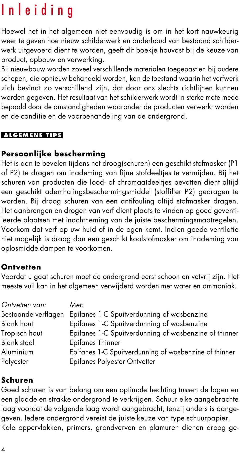 Bij nieuwbouw worden zoveel verschillende materialen toegepast en bij oudere schepen, die opnieuw behandeld worden, kan de toestand waarin het verfwerk zich bevindt zo verschillend zijn, dat door ons