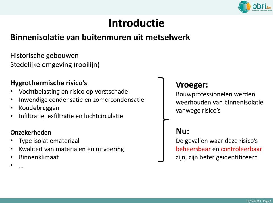 Onzekerheden Type isolatiemateriaal Kwaliteit van materialen en uitvoering Binnenklimaat Vroeger: Bouwprofessionelen werden weerhouden van