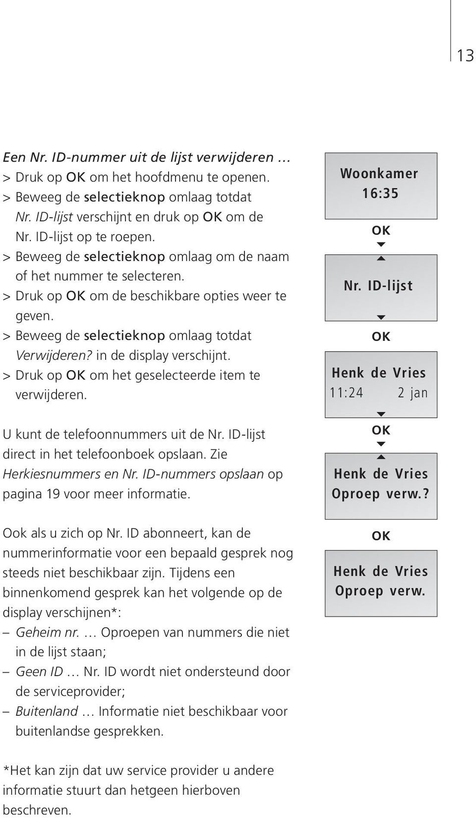 > Druk op om het geselecteerde item te verwijderen. U kunt de telefoonnummers uit de Nr. ID-lijst direct in het telefoonboek opslaan. Zie Herkiesnummers en Nr.