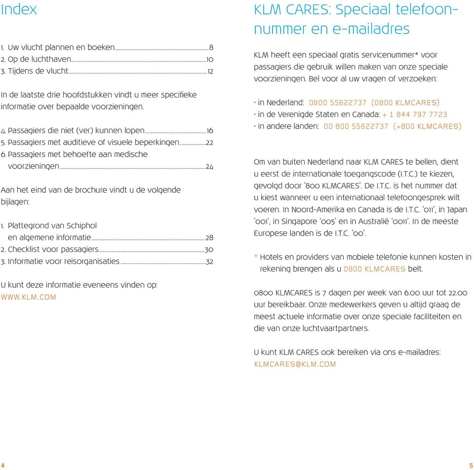 ..24 Aan het eind van de brochure vindt u de volgende bijlagen: 1. Plattegrond van Schiphol en algemene informatie...28 2. Checklist voor passagiers...30 3. Informatie voor reisorganisaties.
