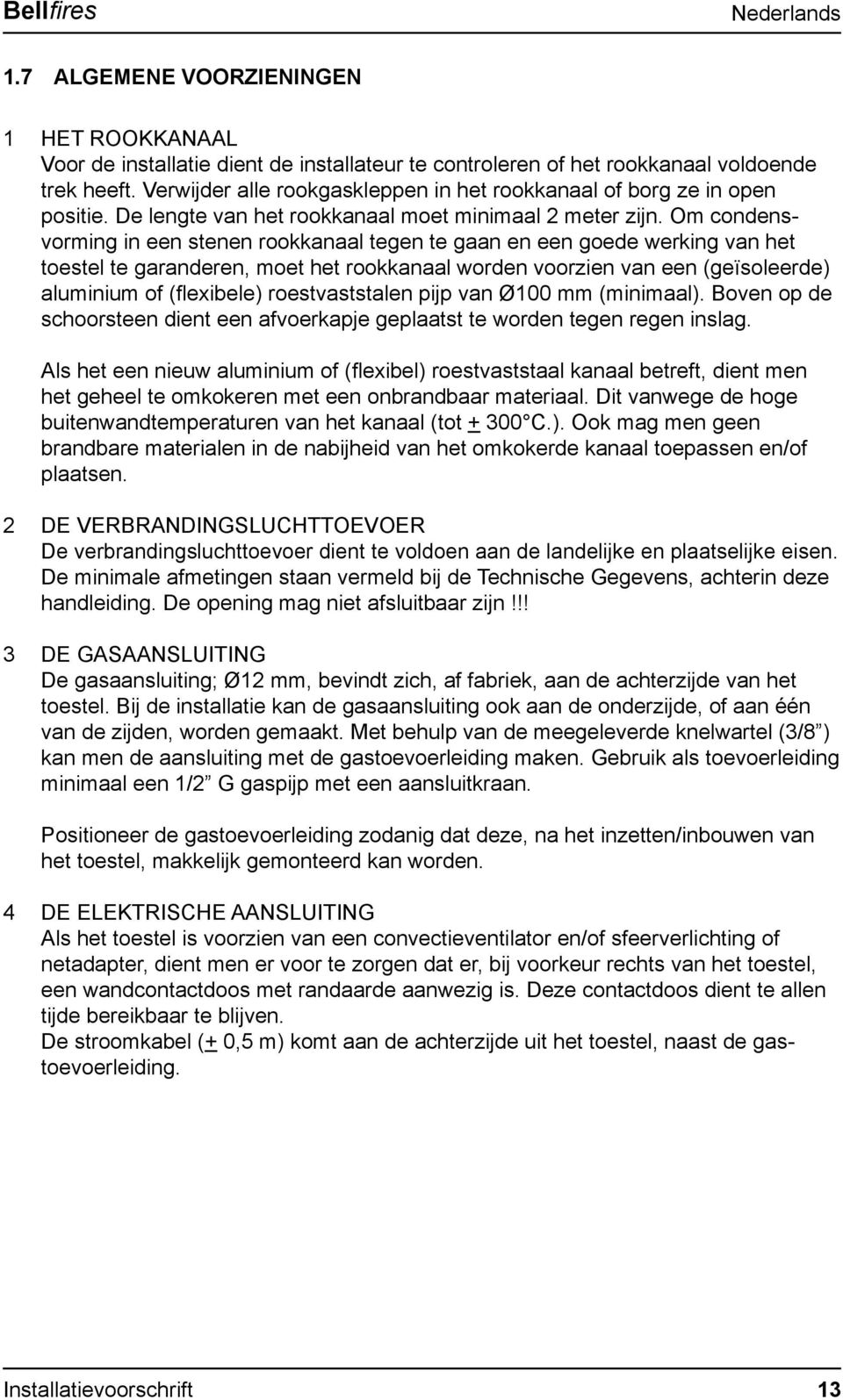 Om condensvorming in een stenen rookkanaal tegen te gaan en een goede werking van het toestel te garanderen, moet het rookkanaal worden voorzien van een (geïsoleerde) aluminium of (fl exibele)