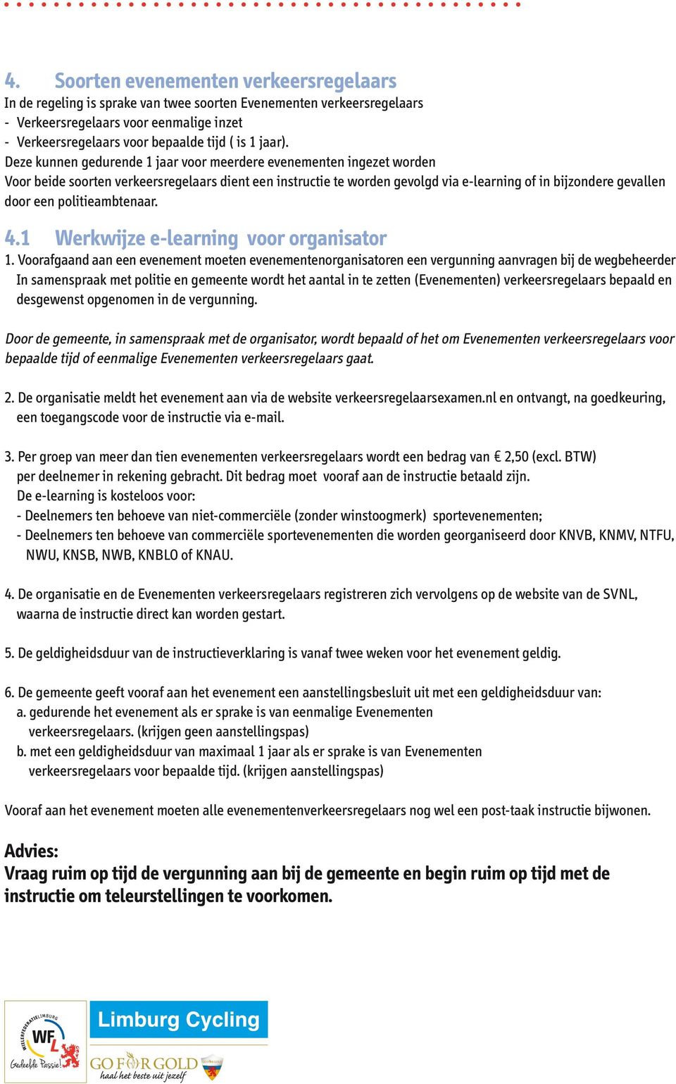 Deze kunnen gedurende 1 jaar voor meerdere evenementen ingezet worden Voor beide soorten verkeersregelaars dient een instructie te worden gevolgd via e-learning of in bijzondere gevallen door een