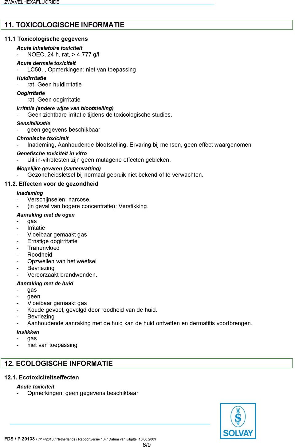 Geen zichtbare irritatie tijdens de toxicologische studies.