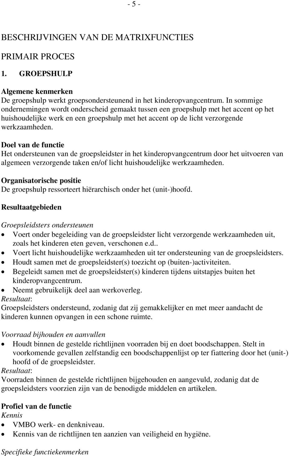 Doel van de functie Het ondersteunen van de groepsleidster in het kinderopvangcentrum door het uitvoeren van algemeen verzorgende taken en/of licht huishoudelijke werkzaamheden.