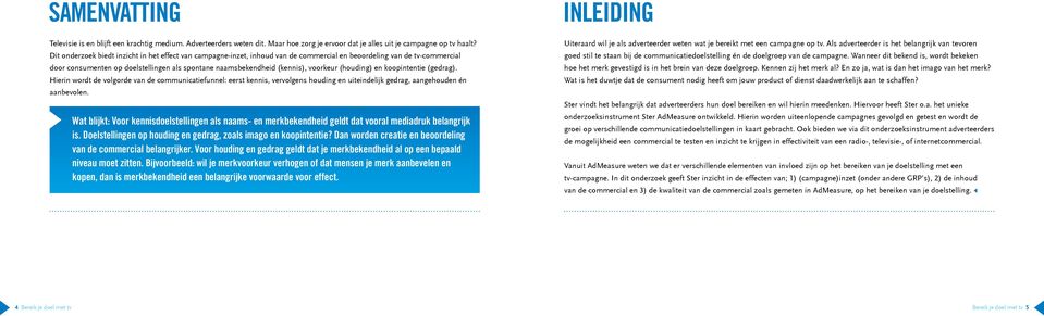 voorkeur (houding) en koopintentie (gedrag). Hierin wordt de volgorde van de communicatiefunnel: eerst kennis, vervolgens houding en uiteindelijk gedrag, aangehouden én aanbevolen.