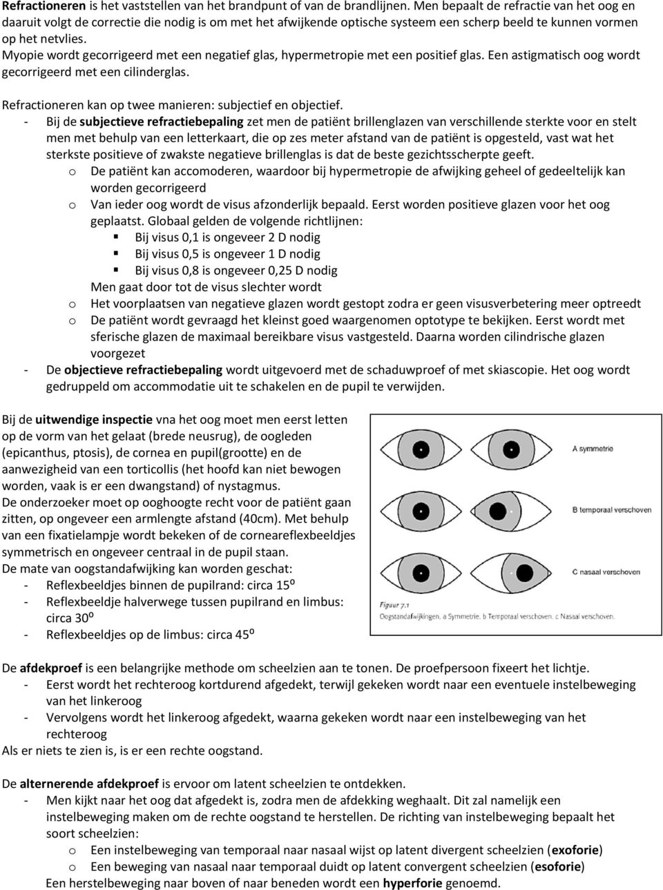 Myopie wordt gecorrigeerd met een negatief glas, hypermetropie met een positief glas. Een astigmatisch oog wordt gecorrigeerd met een cilinderglas.