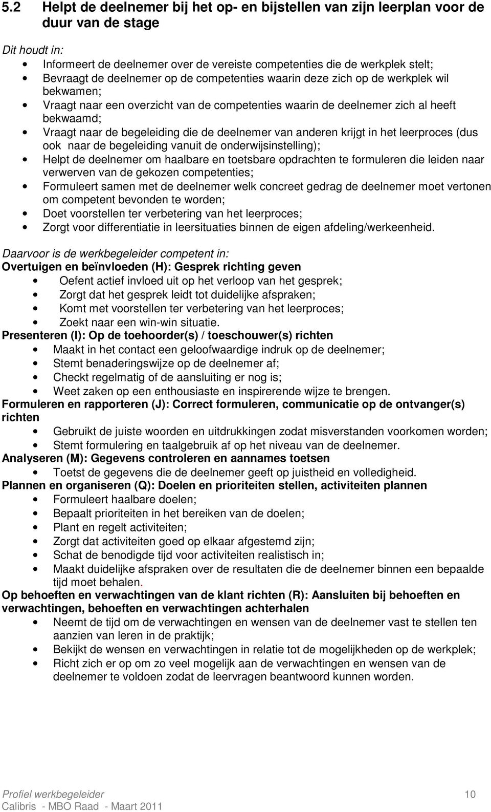 deelnemer van anderen krijgt in het leerproces (dus ook naar de begeleiding vanuit de onderwijsinstelling); Helpt de deelnemer om haalbare en toetsbare opdrachten te formuleren die leiden naar