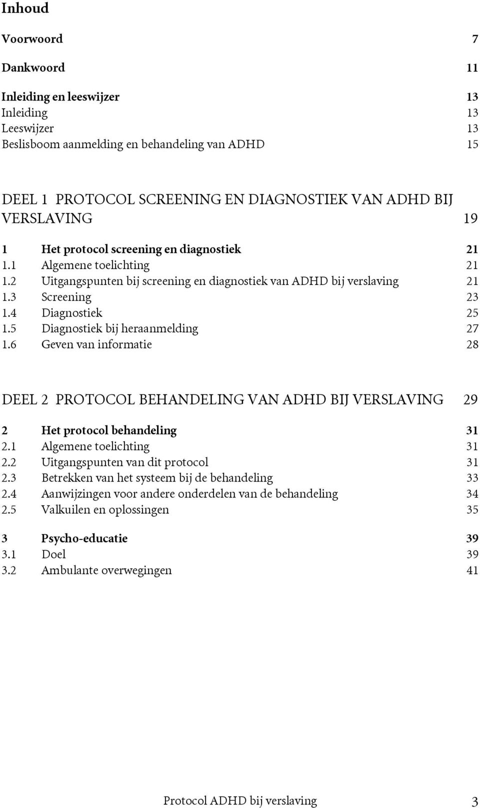 5 Diagnostiek bij heraanmelding 27 1.6 Geven van informatie 28 DEEL 2 PROTOCOL BEHANDELING VAN ADHD BIJ VERSLAVING 29 2 Het protocol behandeling 31 2.1 Algemene toelichting 31 2.