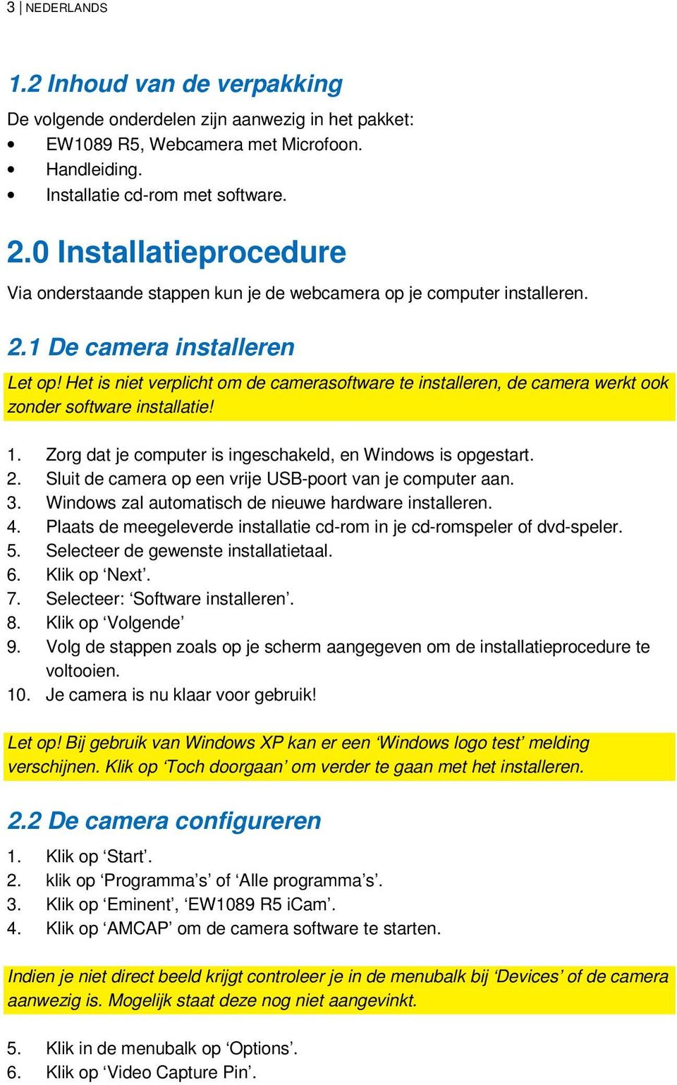 Het is niet verplicht om de camerasoftware te installeren, de camera werkt ook zonder software installatie! 1. Zorg dat je computer is ingeschakeld, en Windows is opgestart. 2.